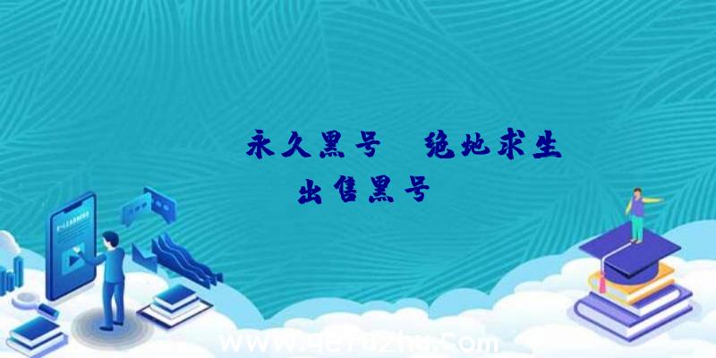 「pubg永久黑号」|绝地求生出售黑号